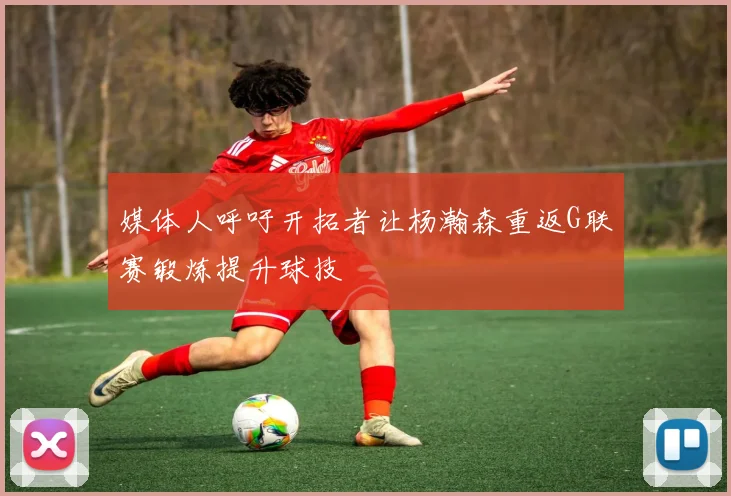 媒体人呼吁开拓者让杨瀚森重返G联赛锻炼提升球技