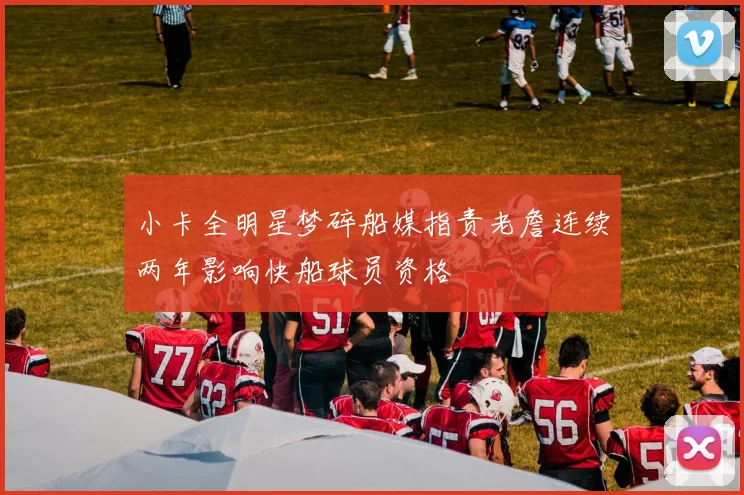 小卡全明星梦碎船媒指责老詹连续两年影响快船球员资格