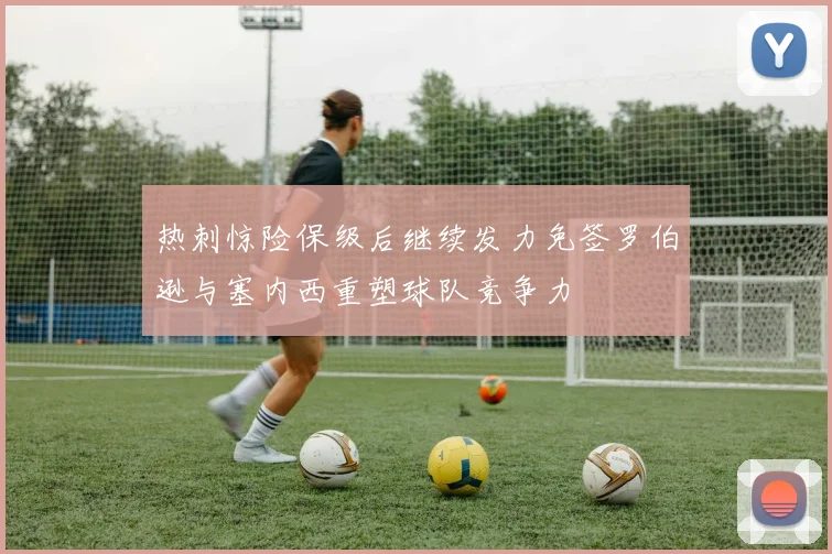热刺惊险保级后继续发力免签罗伯逊与塞内西重塑球队竞争力