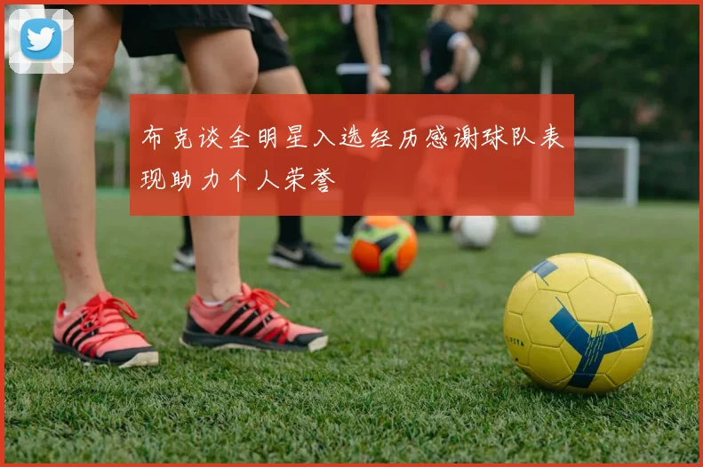 布克谈全明星入选经历感谢球队表现助力个人荣誉