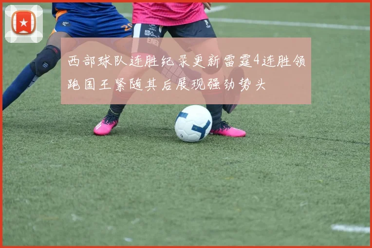 西部球队连胜纪录更新雷霆4连胜领跑国王紧随其后展现强劲势头
