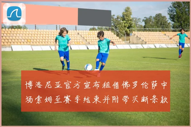 博洛尼亚官方宣布租借佛罗伦萨中场索姆至赛季结束并附带买断条款