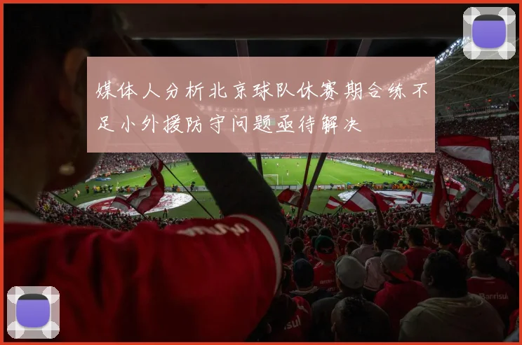 媒体人分析北京球队休赛期合练不足小外援防守问题亟待解决