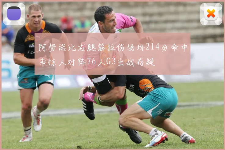 阿努诺比右腿筋拉伤场均214分命中率惊人对阵76人G3出战存疑