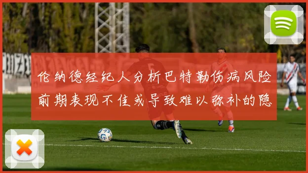 伦纳德经纪人分析巴特勒伤病风险前期表现不佳或导致难以弥补的隐患