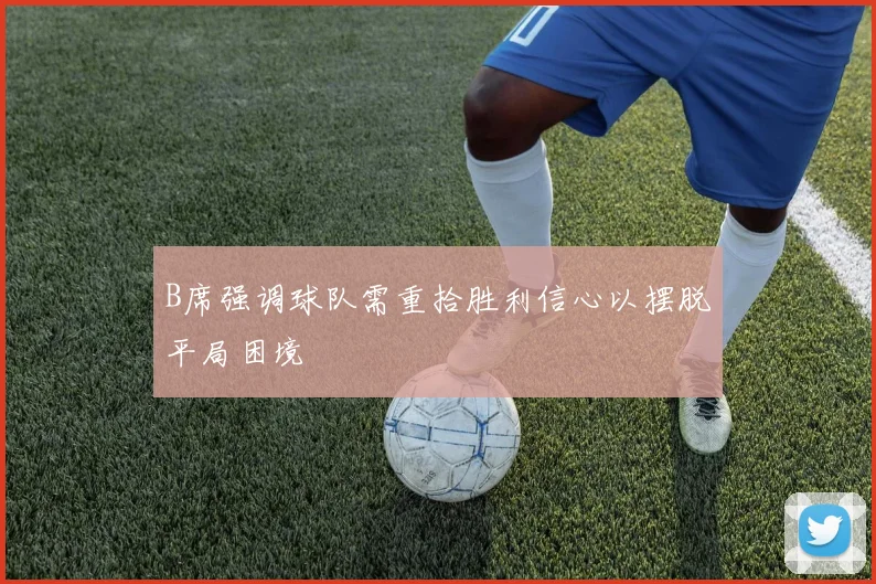 B席强调球队需重拾胜利信心以摆脱平局困境