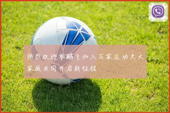 热烈欢迎单鹏飞加入石家庄功夫大家庭共同开启新征程
